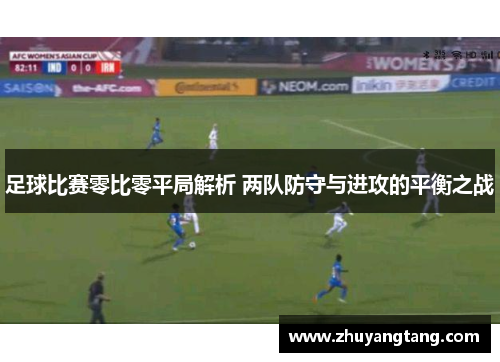 足球比赛零比零平局解析 两队防守与进攻的平衡之战