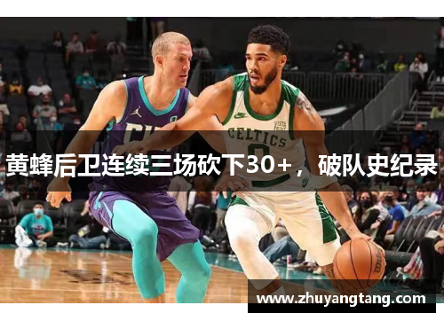 黄蜂后卫连续三场砍下30+，破队史纪录