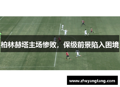 柏林赫塔主场惨败，保级前景陷入困境