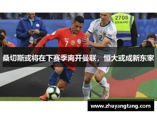 桑切斯或将在下赛季离开曼联，恒大或成新东家