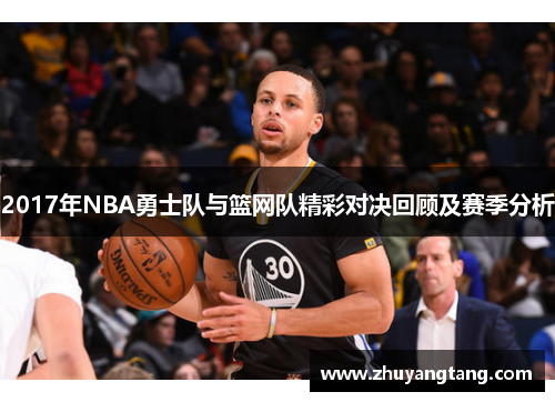 2017年NBA勇士队与篮网队精彩对决回顾及赛季分析