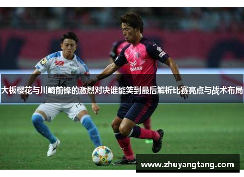 大板樱花与川崎前锋的激烈对决谁能笑到最后解析比赛亮点与战术布局