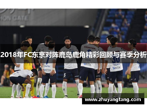 2018年FC东京对阵鹿岛鹿角精彩回顾与赛季分析