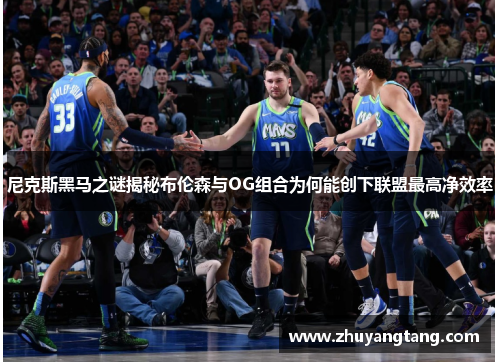 尼克斯黑马之谜揭秘布伦森与OG组合为何能创下联盟最高净效率