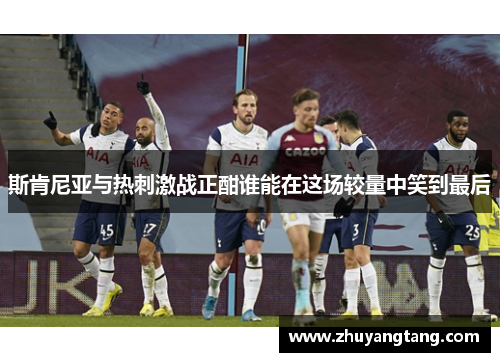 斯肯尼亚与热刺激战正酣谁能在这场较量中笑到最后
