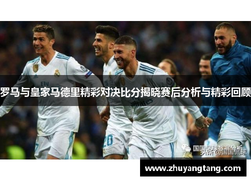 罗马与皇家马德里精彩对决比分揭晓赛后分析与精彩回顾