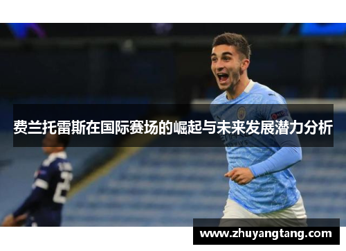 费兰托雷斯在国际赛场的崛起与未来发展潜力分析