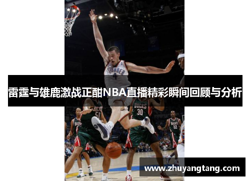 雷霆与雄鹿激战正酣NBA直播精彩瞬间回顾与分析