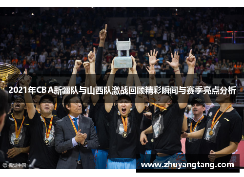 2021年CBA新疆队与山西队激战回顾精彩瞬间与赛季亮点分析