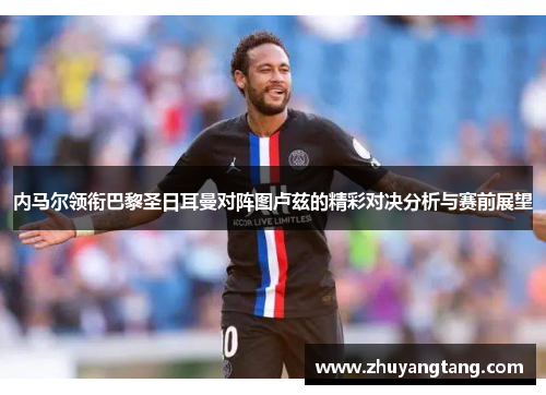 内马尔领衔巴黎圣日耳曼对阵图卢兹的精彩对决分析与赛前展望